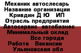 Механик-автослесарь › Название организации ­ Кривдин Д.Ю., ИП › Отрасль предприятия ­ Автосервис, автобизнес › Минимальный оклад ­ 40 000 - Все города Работа » Вакансии   . Ульяновская обл.,Барыш г.